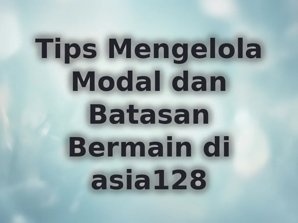 Tips Mengelola Modal dan Batasan Bermain di asia128