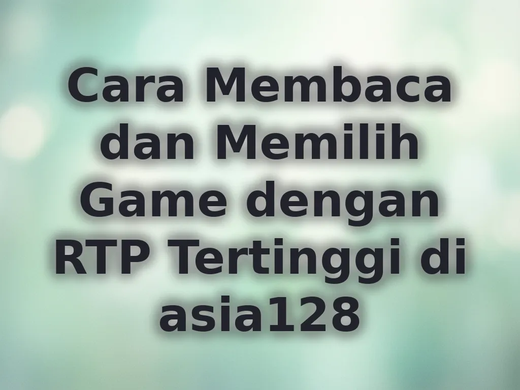 Cara Membaca dan Memilih Game dengan RTP Tertinggi di asia128