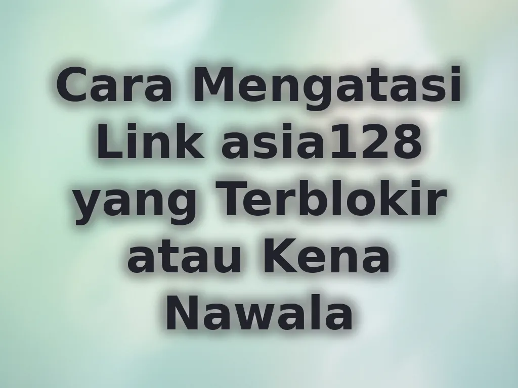 Cara Mengatasi Link asia128 yang Terblokir atau Kena Nawala