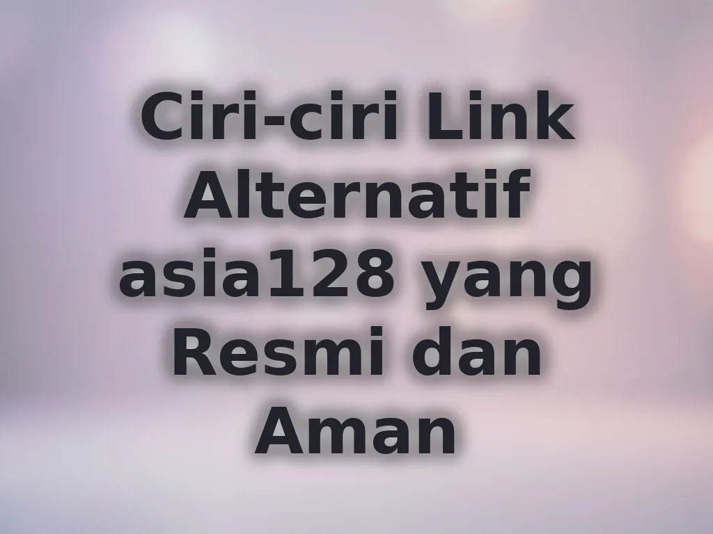 Ciri-ciri Link Alternatif asia128 yang Resmi dan Aman