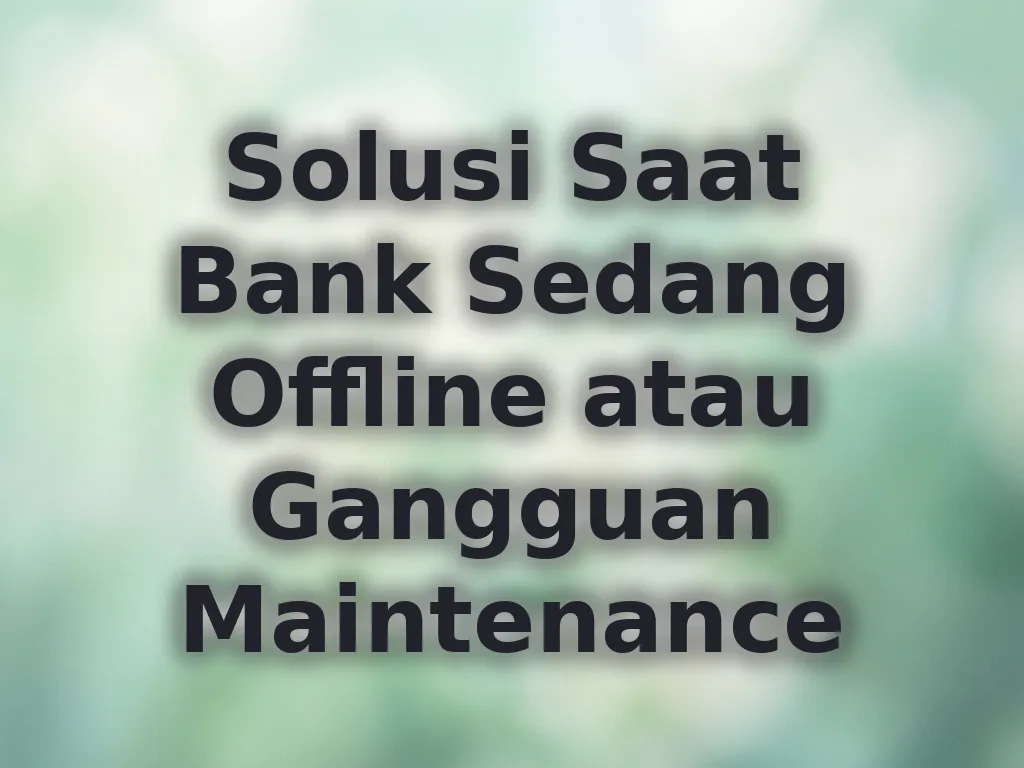 Solusi Saat Bank Sedang Offline atau Gangguan Maintenance